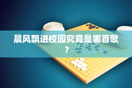 晨风飘进校园究竟是哪首歌？