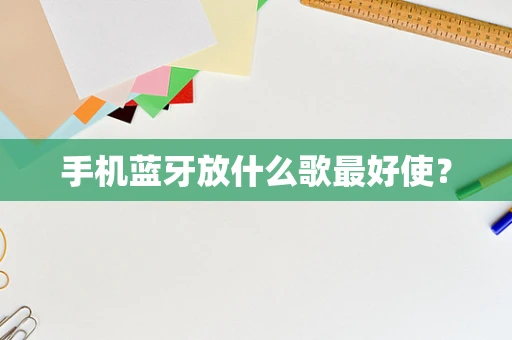 手机蓝牙放什么歌最好使？
