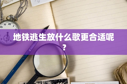 地铁逃生放什么歌更合适呢？