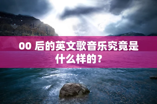 00 后的英文歌音乐究竟是什么样的？