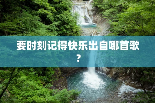 要时刻记得快乐出自哪首歌？