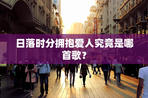 日落时分拥抱爱人究竟是哪首歌？