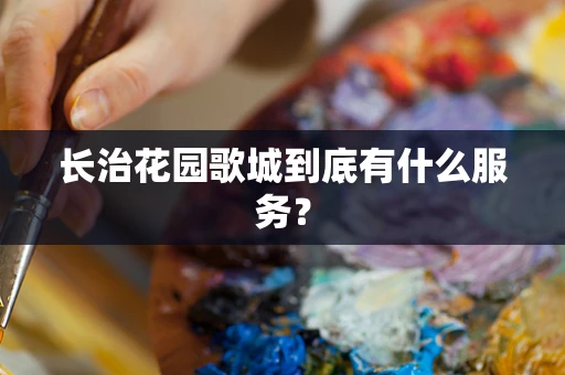 长治花园歌城到底有什么服务？