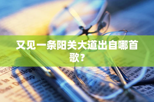 又见一条阳关大道出自哪首歌？