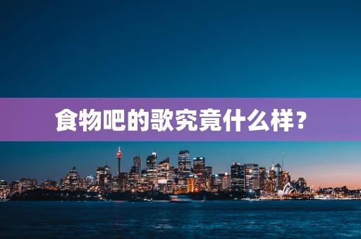 食物吧的歌究竟什么样？