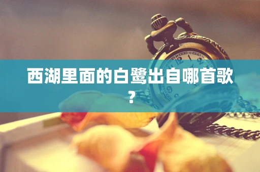 西湖里面的白鹭出自哪首歌？