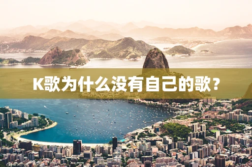 K歌为什么没有自己的歌？