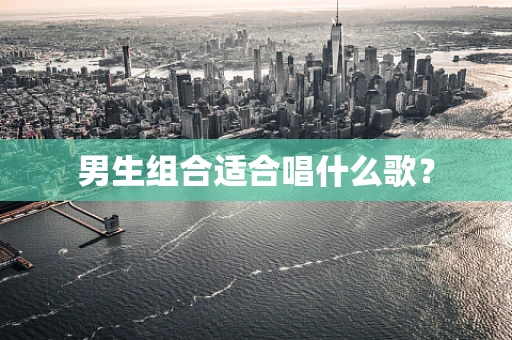 男生组合适合唱什么歌？