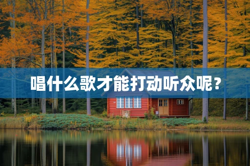 唱什么歌才能打动听众呢？