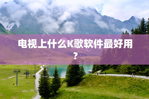 电视上什么K歌软件最好用？