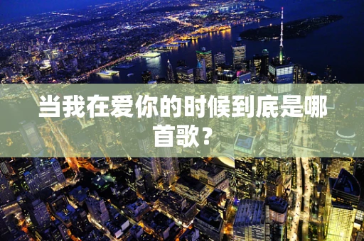 当我在爱你的时候到底是哪首歌？