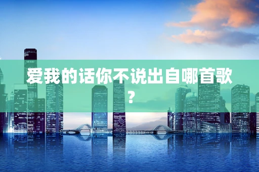 爱我的话你不说出自哪首歌？