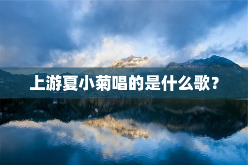 上游夏小菊唱的是什么歌？