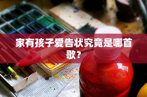 家有孩子爱告状究竟是哪首歌？