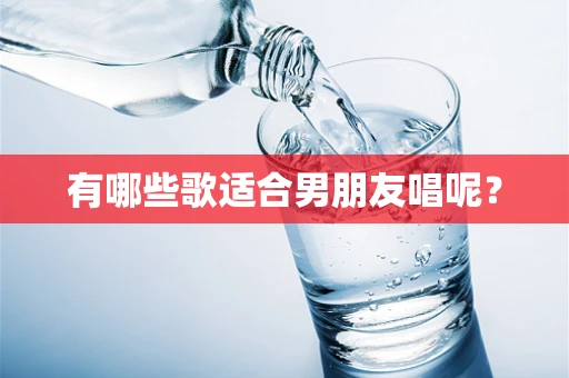 有哪些歌适合男朋友唱呢？