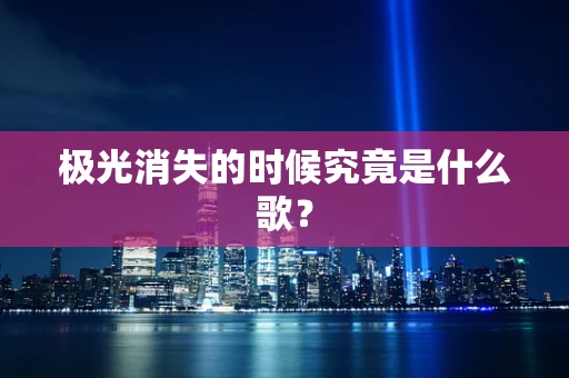极光消失的时候究竟是什么歌？