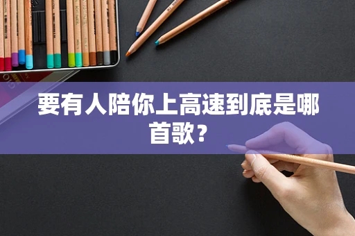 要有人陪你上高速到底是哪首歌？