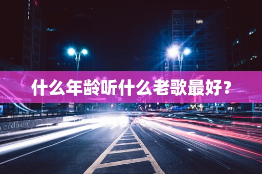 什么年龄听什么老歌最好？