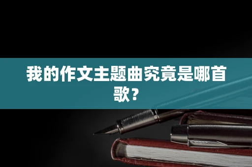 我的作文主题曲究竟是哪首歌？