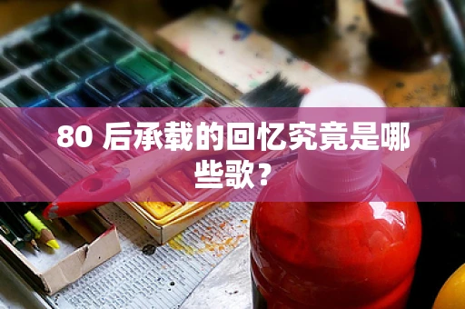 80 后承载的回忆究竟是哪些歌？