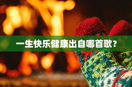 一生快乐健康出自哪首歌？