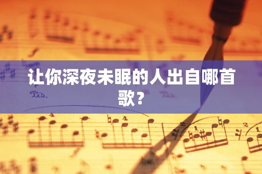 让你深夜未眠的人出自哪首歌？