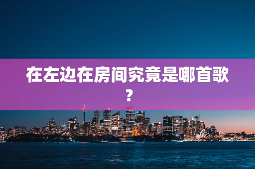 在左边在房间究竟是哪首歌？