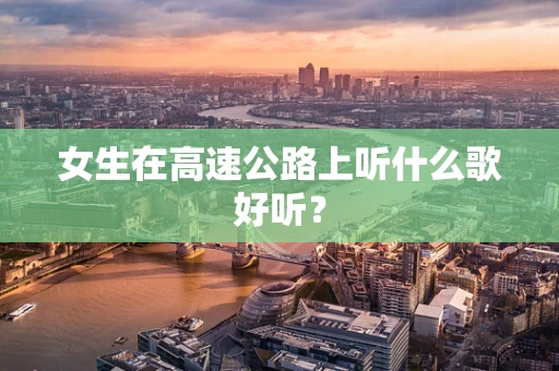女生在高速公路上听什么歌好听？