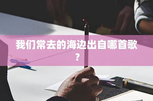 我们常去的海边出自哪首歌？