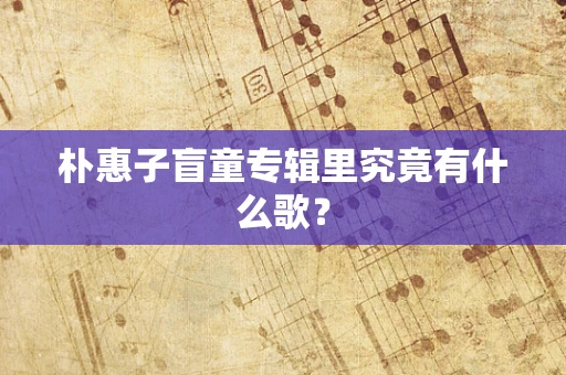 朴惠子盲童专辑里究竟有什么歌？