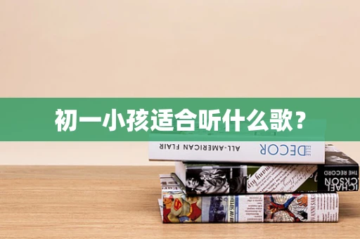 初一小孩适合听什么歌？