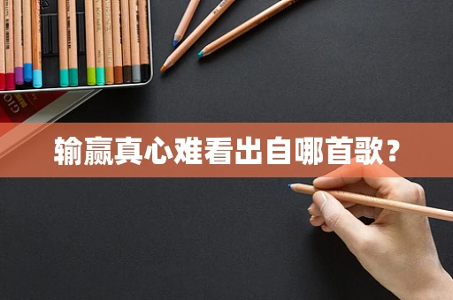 输赢真心难看出自哪首歌？