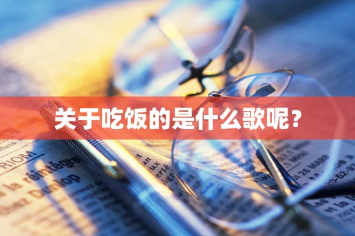 关于吃饭的是什么歌呢？