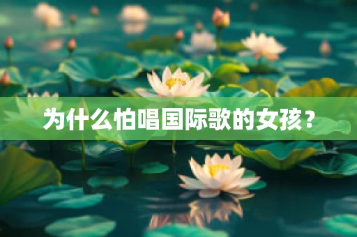 为什么怕唱国际歌的女孩？