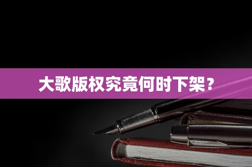 大歌版权究竟何时下架？