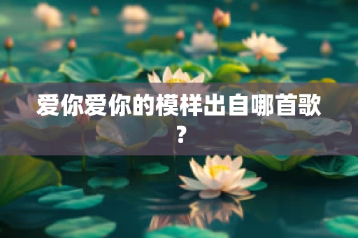爱你爱你的模样出自哪首歌？