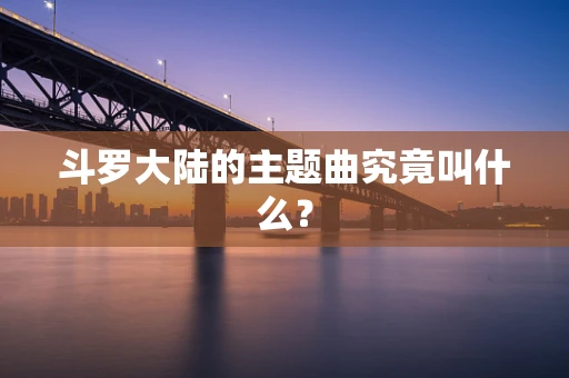 斗罗大陆的主题曲究竟叫什么？