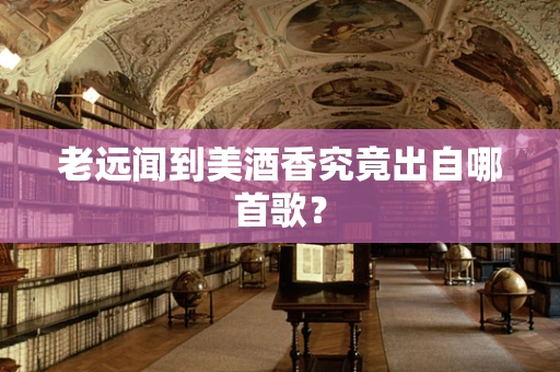 老远闻到美酒香究竟出自哪首歌？