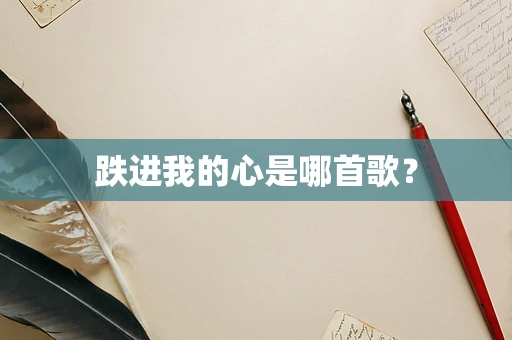 跌进我的心是哪首歌？