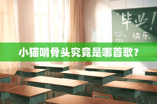 小猫啃骨头究竟是哪首歌？