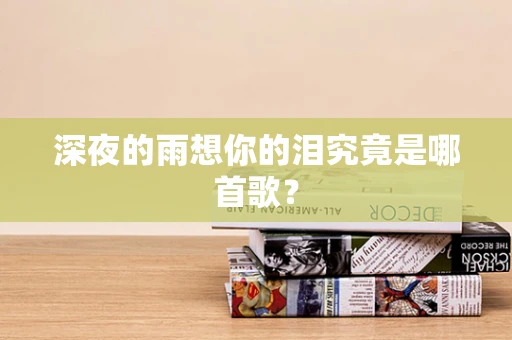 深夜的雨想你的泪究竟是哪首歌？
