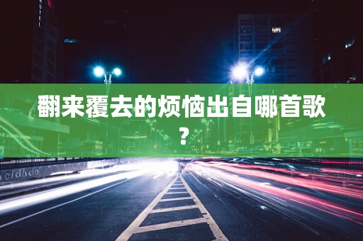 翻来覆去的烦恼出自哪首歌？