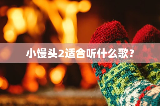 小馒头2适合听什么歌？