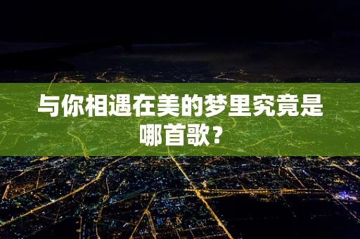 与你相遇在美的梦里究竟是哪首歌？