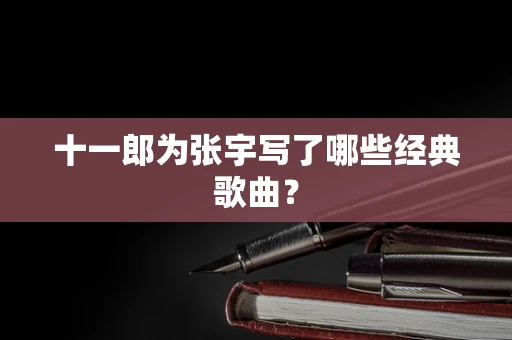 十一郎为张宇写了哪些经典歌曲？
