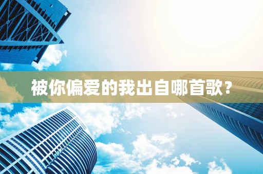 被你偏爱的我出自哪首歌？