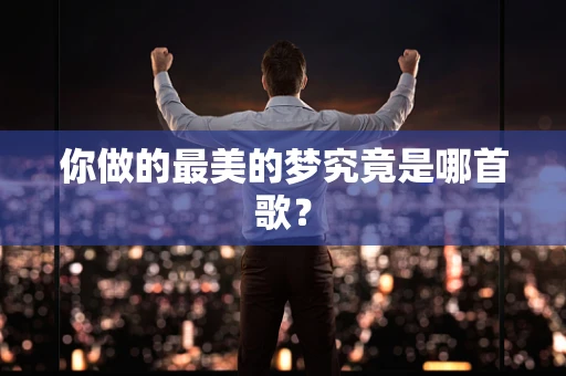 你做的最美的梦究竟是哪首歌？