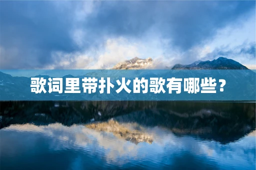 歌词里带扑火的歌有哪些？