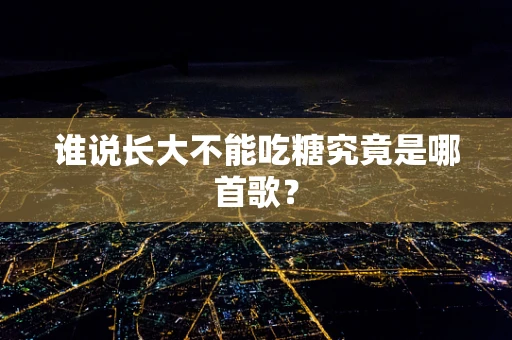 谁说长大不能吃糖究竟是哪首歌？
