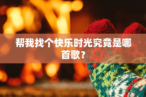 帮我找个快乐时光究竟是哪首歌？